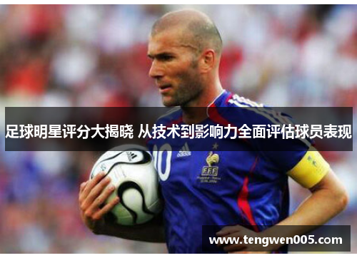 足球明星评分大揭晓 从技术到影响力全面评估球员表现