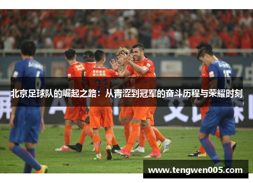 北京足球队的崛起之路：从青涩到冠军的奋斗历程与荣耀时刻