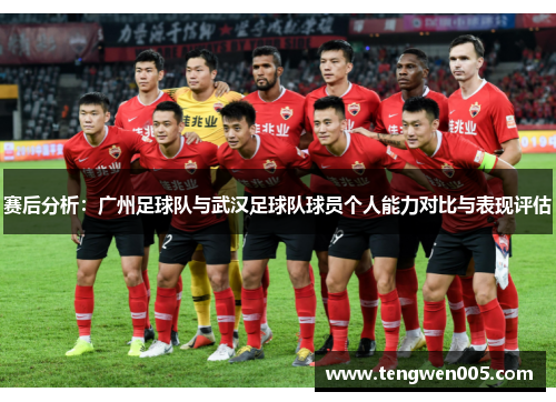 赛后分析：广州足球队与武汉足球队球员个人能力对比与表现评估