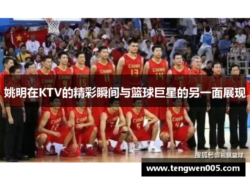姚明在KTV的精彩瞬间与篮球巨星的另一面展现