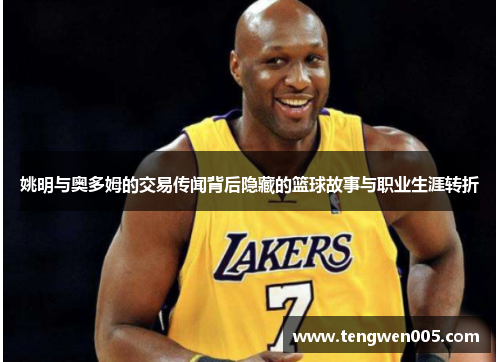 姚明与奥多姆的交易传闻背后隐藏的篮球故事与职业生涯转折