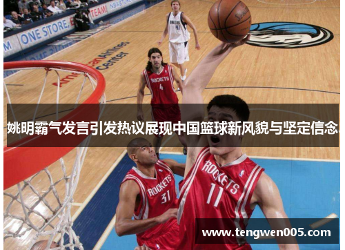 姚明霸气发言引发热议展现中国篮球新风貌与坚定信念