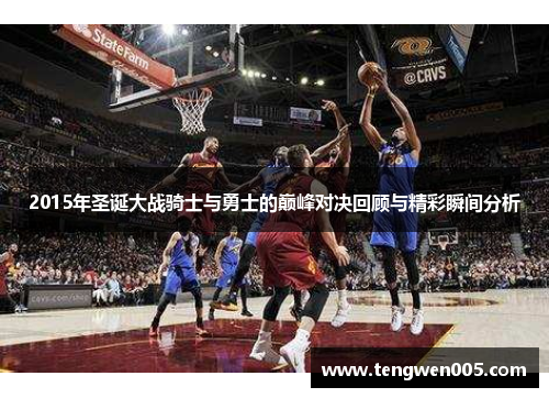 2015年圣诞大战骑士与勇士的巅峰对决回顾与精彩瞬间分析