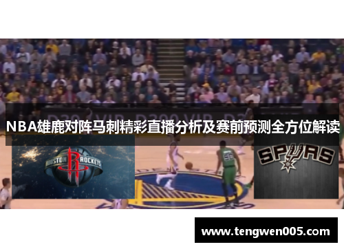 NBA雄鹿对阵马刺精彩直播分析及赛前预测全方位解读