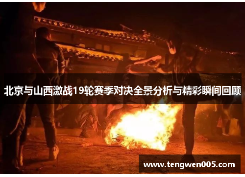 北京与山西激战19轮赛季对决全景分析与精彩瞬间回顾