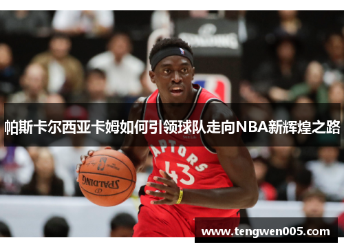 帕斯卡尔西亚卡姆如何引领球队走向NBA新辉煌之路