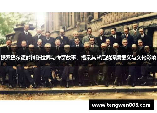 探索巴尔德的神秘世界与传奇故事，揭示其背后的深层意义与文化影响