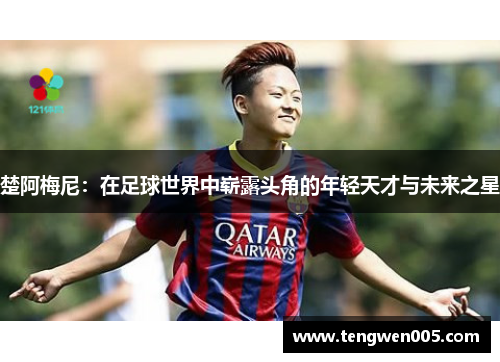 楚阿梅尼：在足球世界中崭露头角的年轻天才与未来之星