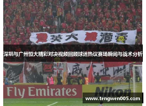 深圳与广州恒大精彩对决视频回顾球迷热议赛场瞬间与战术分析