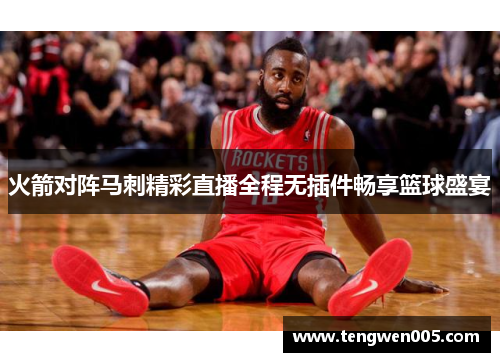 火箭对阵马刺精彩直播全程无插件畅享篮球盛宴