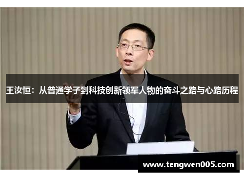 王汝恒：从普通学子到科技创新领军人物的奋斗之路与心路历程